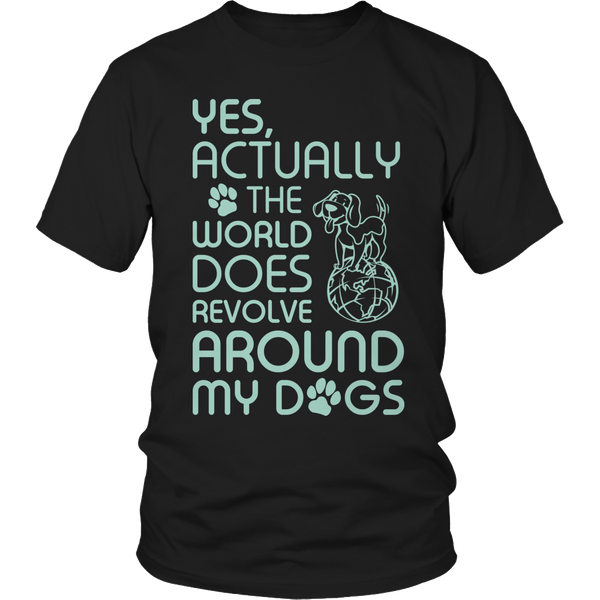 Limited Edition - Yes Actually The World Does Revolve Around My Dogs