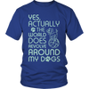 Limited Edition - Yes Actually The World Does Revolve Around My Dogs