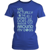 Limited Edition - Yes Actually The World Does Revolve Around My Dogs